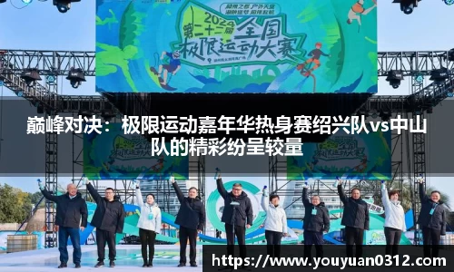 巅峰对决：极限运动嘉年华热身赛绍兴队vs中山队的精彩纷呈较量