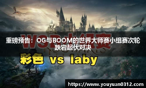 重磅预告：OG与BOOM的世界大师赛小组赛次轮跌宕起伏对决