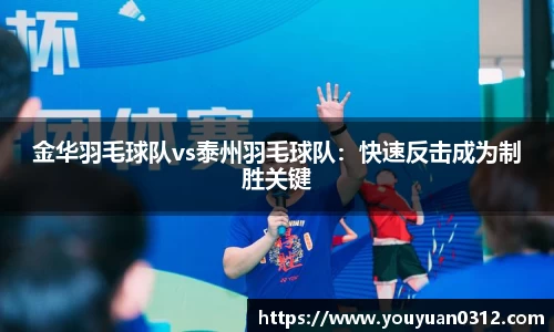 金华羽毛球队vs泰州羽毛球队：快速反击成为制胜关键